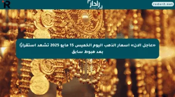 «عاجل الآن» أسعار الذهب اليوم الخميس 15 مايو 2025 تشهد استقرارًا بعد هبوط سابق